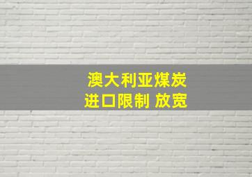 澳大利亚煤炭进口限制 放宽